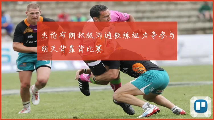 杰伦布朗积极沟通教练组力争参与明天背靠背比赛